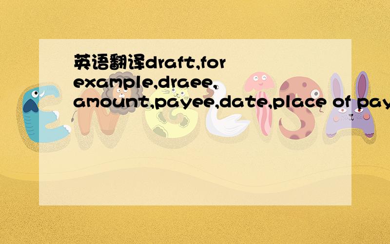 英语翻译draft,for example,draee,amount,payee,date,place of payment,etc.payee can be restricted to a specified party only(e.g.,