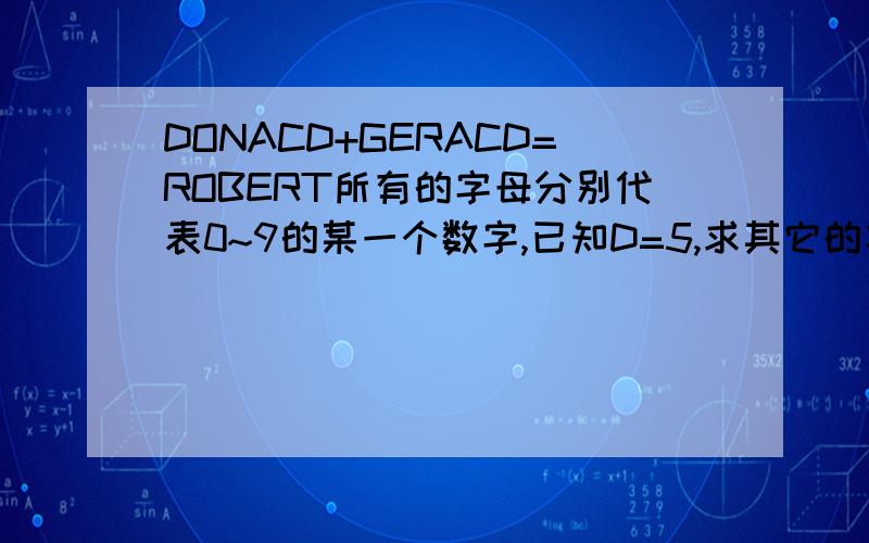 DONACD+GERACD=ROBERT所有的字母分别代表0~9的某一个数字,已知D=5,求其它的字母代表什么数字