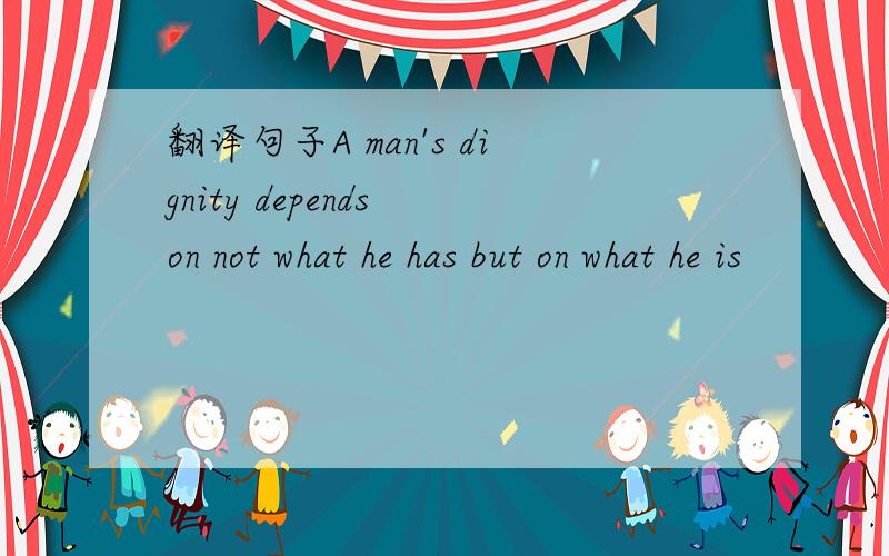 翻译句子A man's dignity depends on not what he has but on what he is