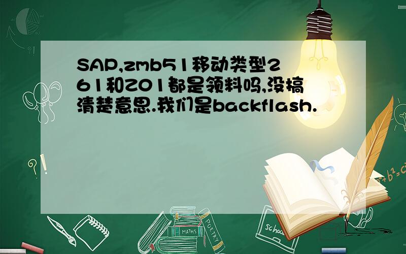 SAP,zmb51移动类型261和Z01都是领料吗,没搞清楚意思.我们是backflash.