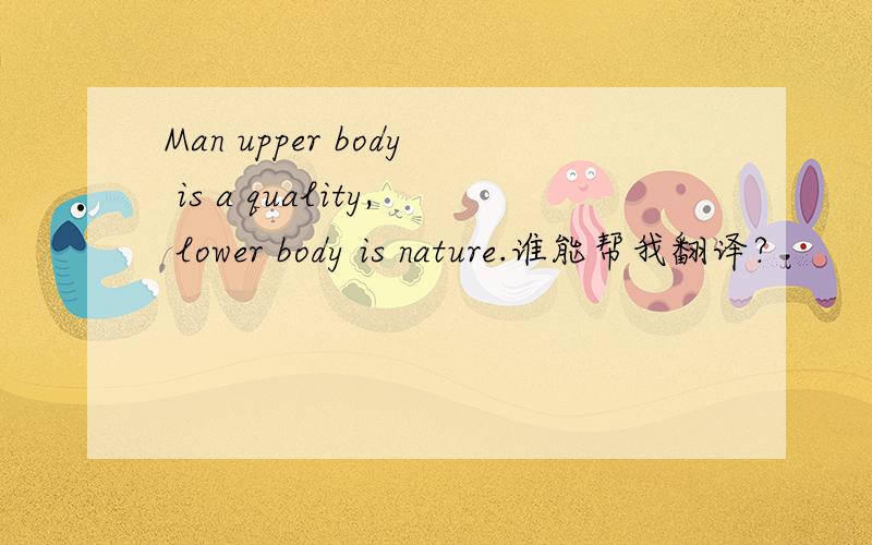 Man upper body is a quality, lower body is nature.谁能帮我翻译?