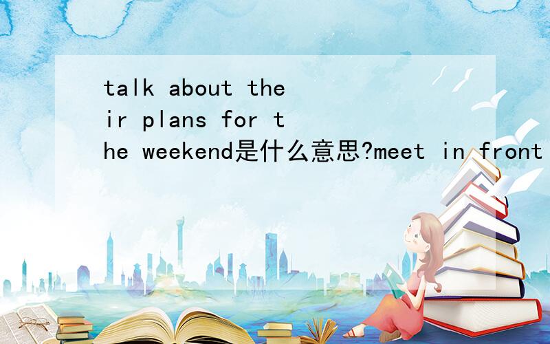 talk about their plans for the weekend是什么意思?meet in front of the theatre呢?black and white呢一位来自英国的女孩用英语怎么说?坐在教室的后面呢?