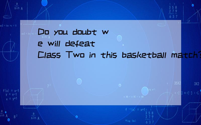 Do you doubt we will defeat Class Two in this basketball match?A.if\x05B.whether\x05C.that\x05D.which为什么选C,不选b