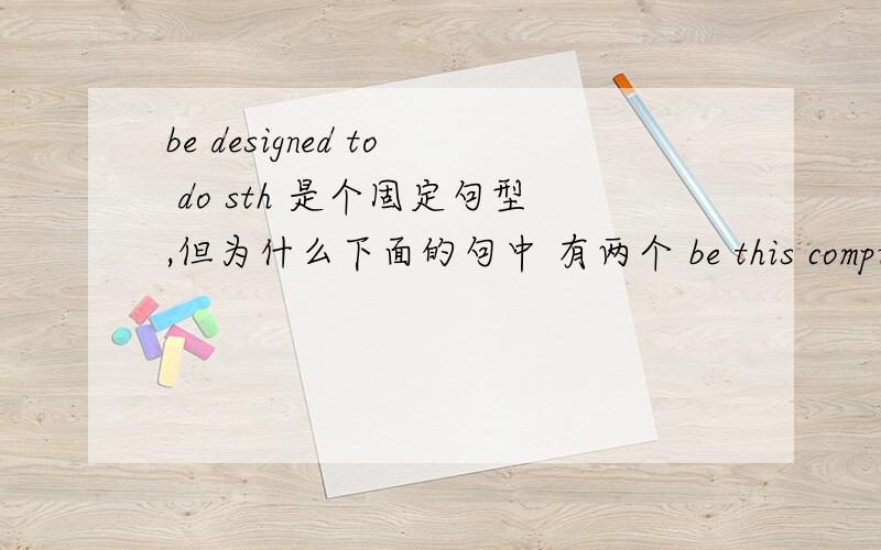 be designed to do sth 是个固定句型,但为什么下面的句中 有两个 be this computer is being designed to tell you how to reach your destination.这个句中 第一个 is 代表什么 和 第二个 being 代表什么 为什么不可以直