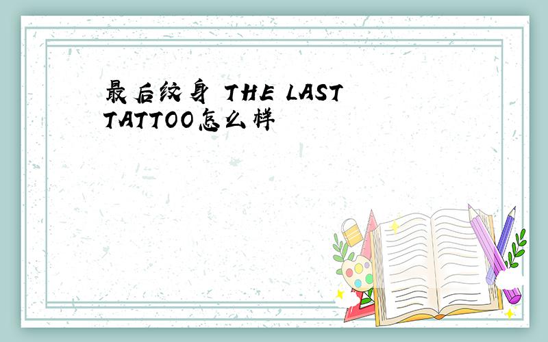 最后纹身 THE LAST TATTOO怎么样