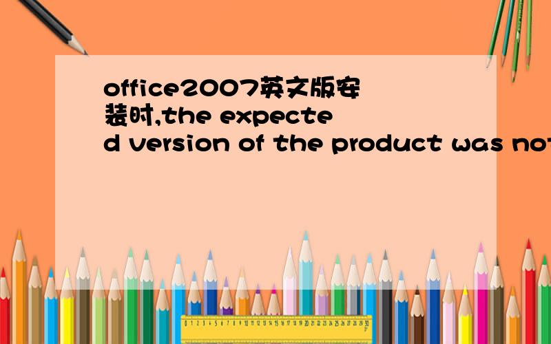 office2007英文版安装时,the expected version of the product was not found on the system,怎么办