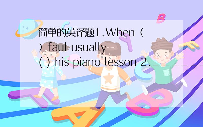 简单的英译题1.When（ ）faul usually ( ) his piano lesson 2.______ you ______ to the concert yesterday 3.These days I am _____ busy 4.We both enjoy ______to parties
