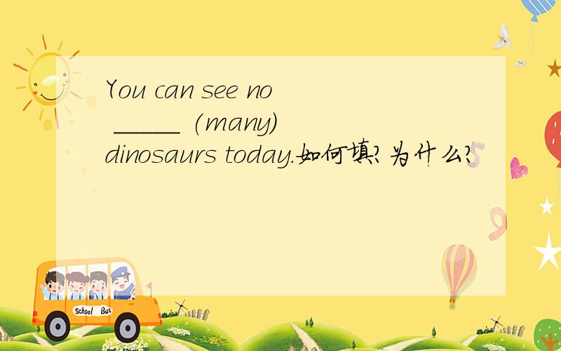You can see no _____ (many) dinosaurs today.如何填?为什么?
