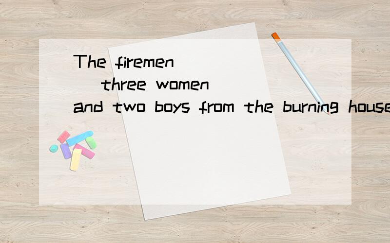 The firemen ( ) three women and two boys from the burning house.a、A.gotb、 B.keptc、 C.preventedd、 D.rescued