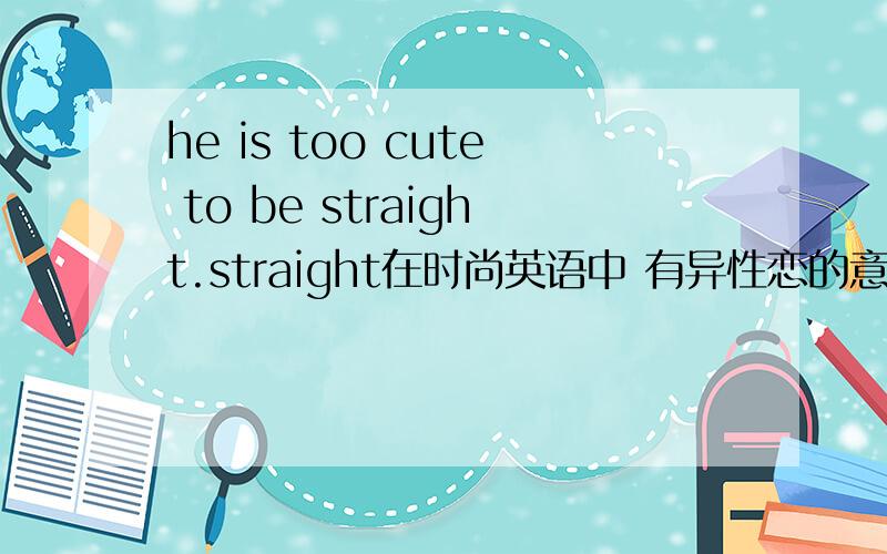 he is too cute to be straight.straight在时尚英语中 有异性恋的意思么?