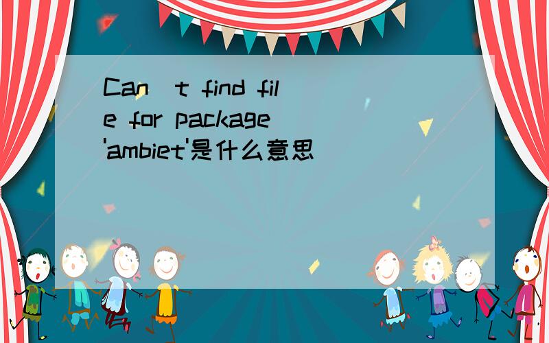 Can`t find file for package 'ambiet'是什么意思