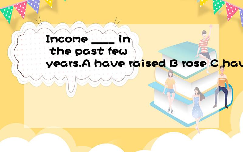 Income ____ in the past few years.A have raised B rose C have been risen D have risen