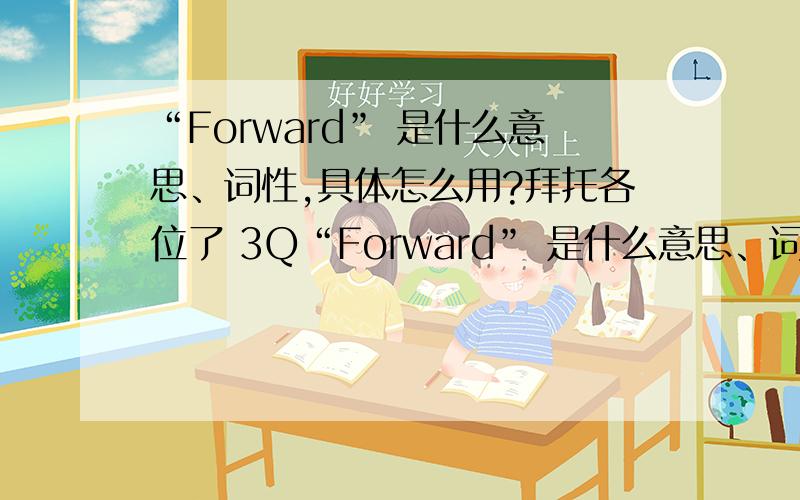 “Forward” 是什么意思、词性,具体怎么用?拜托各位了 3Q“Forward” 是什么意思、词性,具体怎么用?最好举几个例子.又快又好、最齐的追加悬赏.