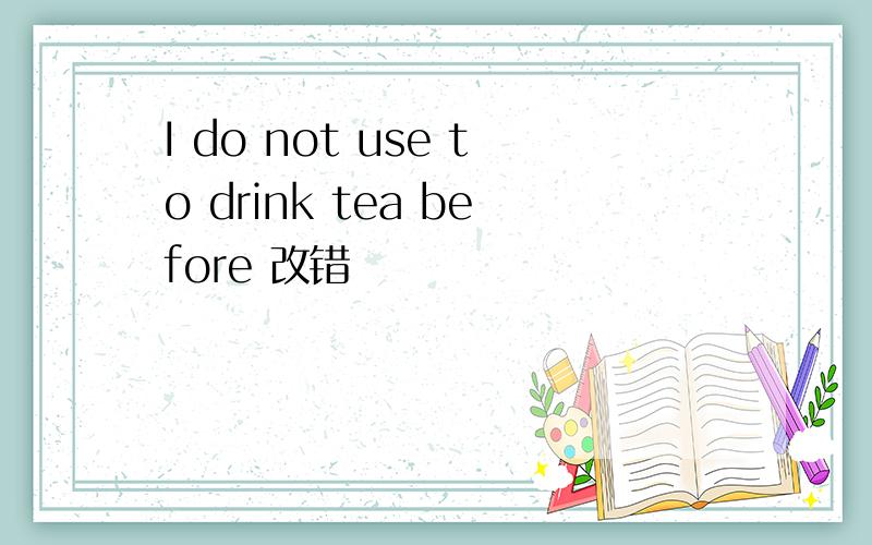 I do not use to drink tea before 改错