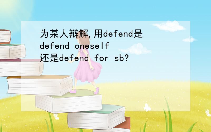 为某人辩解,用defend是defend oneself还是defend for sb?