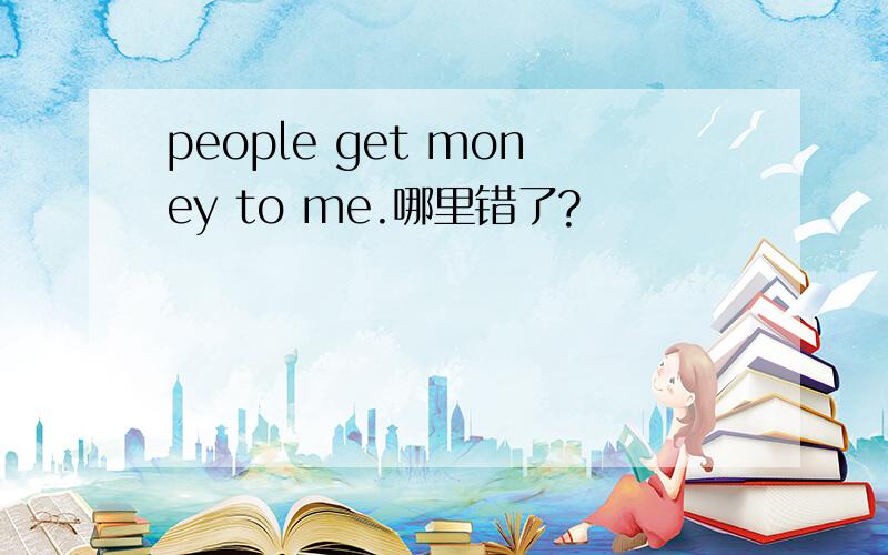 people get money to me.哪里错了?