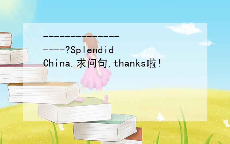 ------------------?Splendid China.求问句,thanks啦!