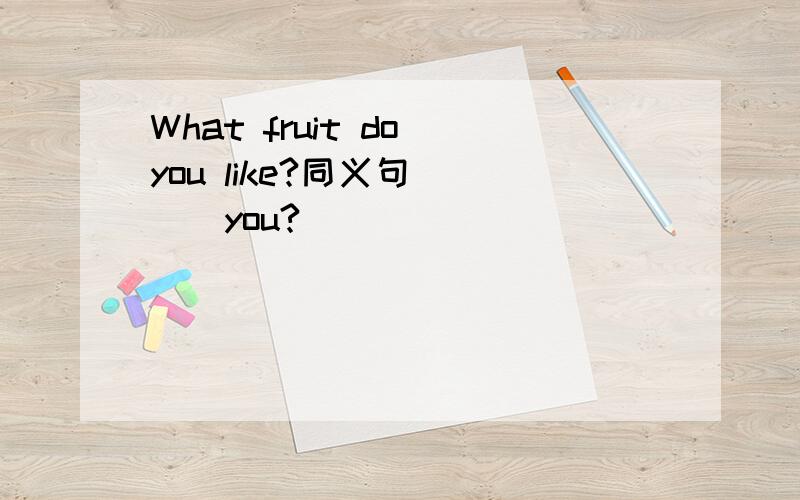 What fruit do you like?同义句()()you?