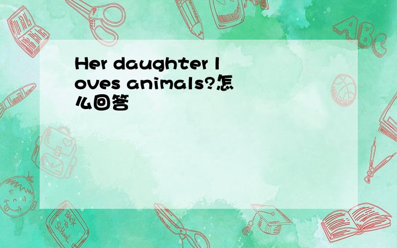 Her daughter loves animals?怎么回答