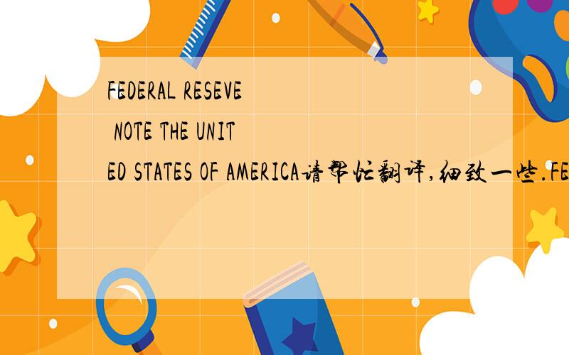 FEDERAL RESEVE NOTE THE UNITED STATES OF AMERICA请帮忙翻译,细致一些.FEDERAL RESEVE NOTE THE UNITED STATES OF AMERICATHE UNITEDSTATES OF AMER FEDERAL RESERVE BANK NOTES CERIES GOLD CERTIFCATESYPHEN ONE HUNDRED TICKET A HUNDRED MILLION DOLLAR