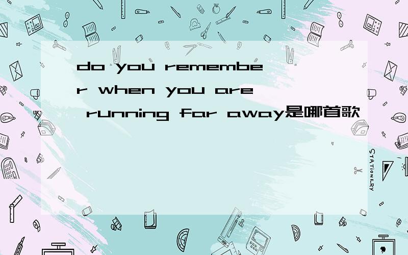 do you remember when you are running far away是哪首歌