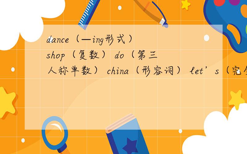 dance（—ing形式） shop（复数） do（第三人称单数） china（形容词） let’s（完全形式） there（同音帮帮忙
