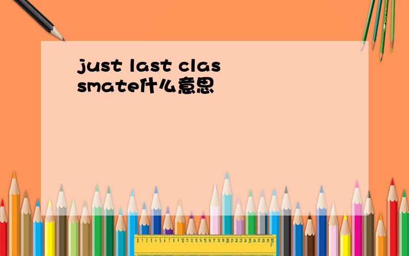 just last classmate什么意思