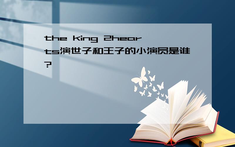 the king 2hearts演世子和王子的小演员是谁?