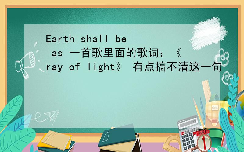 Earth shall be as 一首歌里面的歌词：《ray of light》 有点搞不清这一句