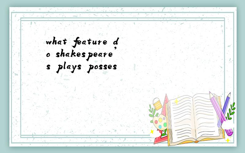 what feature do shakespeare's plays posses