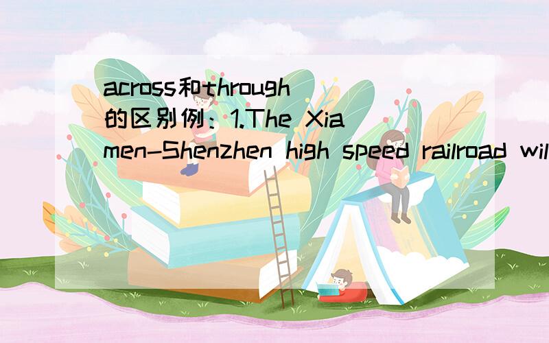 across和through的区别例：1.The Xiamen-Shenzhen high speed railroad will run _______ eight cities.A.across B.through C.over D.to2.The Changjiang River _____ 11 provinces.A.across B.through C.over D.to