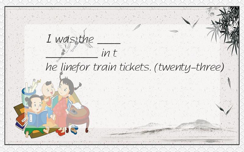 I was the _____________ in the linefor train tickets.(twenty-three)