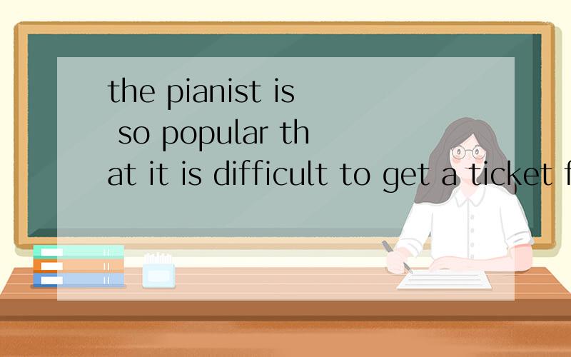 the pianist is so popular that it is difficult to get a ticket for his c___.