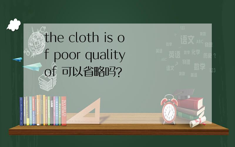 the cloth is of poor qualityof 可以省略吗?
