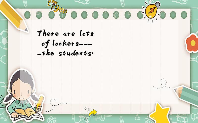 There are lots of lockers____the students.