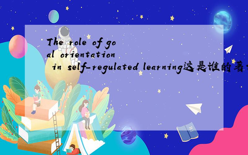 The role of goal orientation in self-regulated learning这是谁的著作
