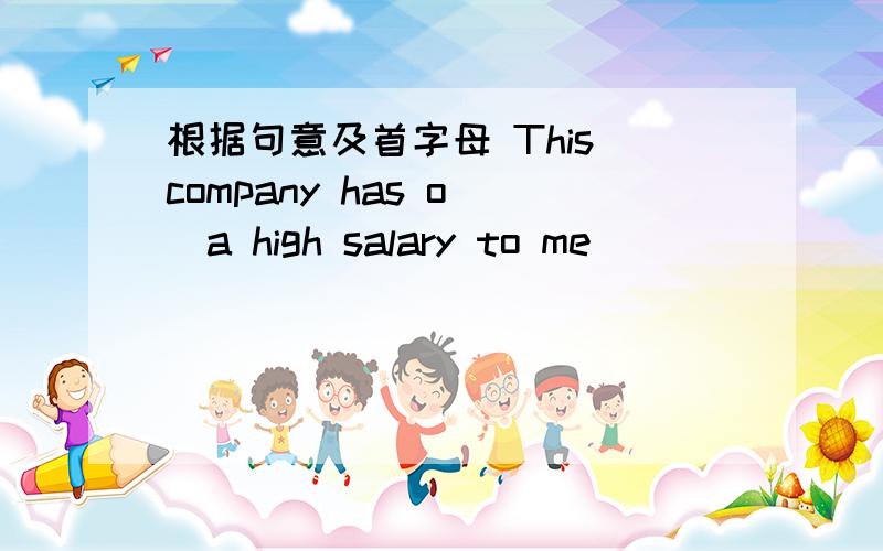 根据句意及首字母 This company has o()a high salary to me