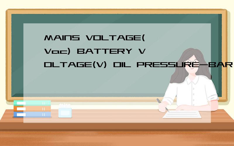 MAINS VOLTAGE(Vac) BATTERY VOLTAGE(V) OIL PRESSURE-BAR TEMPERATURE-℃ FUEL LEVEL(%）柴油发电机求正每一项各代表什么工作上需要
