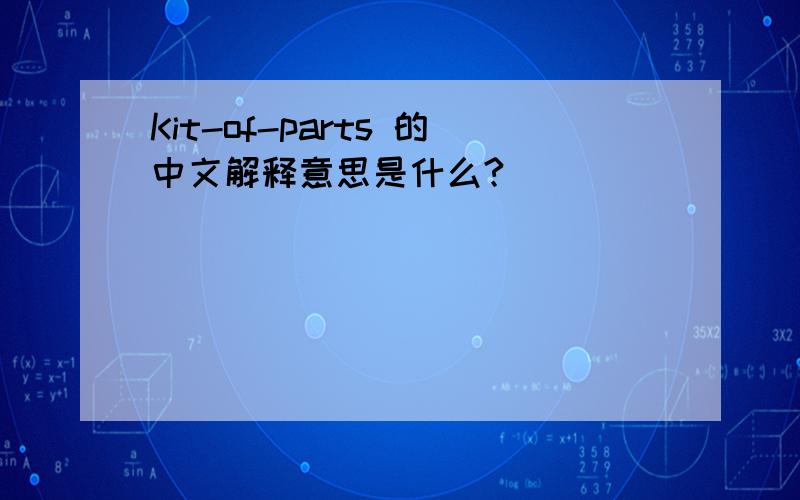 Kit-of-parts 的中文解释意思是什么?