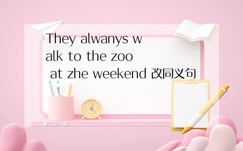 They alwanys walk to the zoo at zhe weekend 改同义句