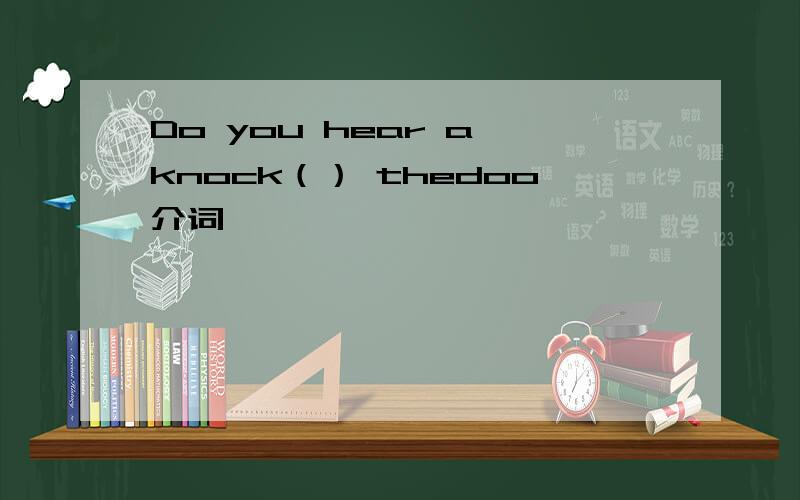 Do you hear a knock（） thedoo介词