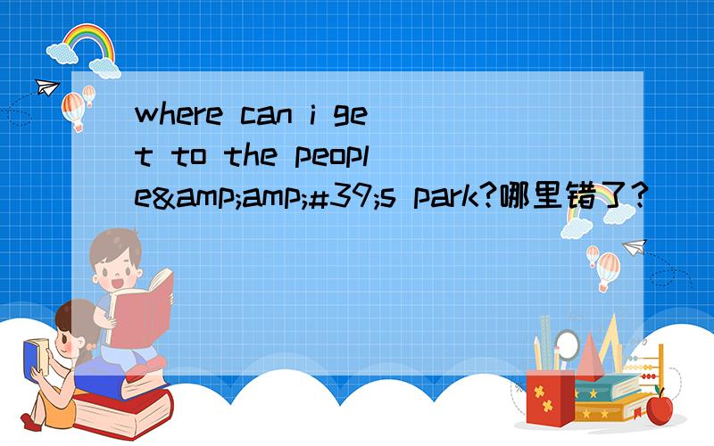 where can i get to the people&amp;#39;s park?哪里错了?