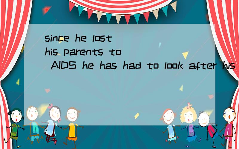 since he lost his parents to AIDS he has had to look after his 9-year-old brother and 8-year-sister.这段话该怎么翻译?