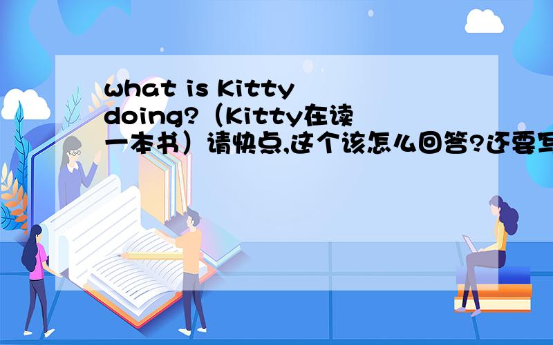 what is Kitty doing?（Kitty在读一本书）请快点,这个该怎么回答?还要写原因哦！