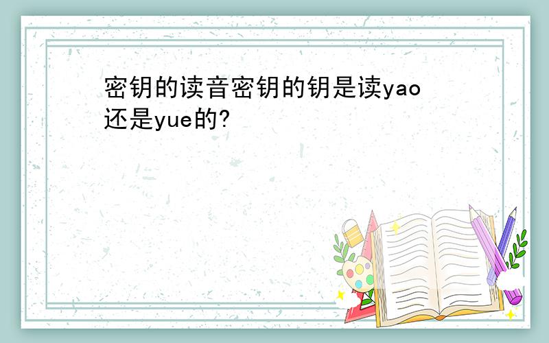 密钥的读音密钥的钥是读yao还是yue的?