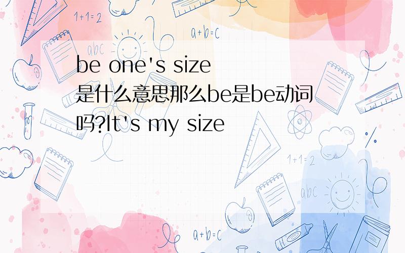 be one's size 是什么意思那么be是be动词吗?It's my size
