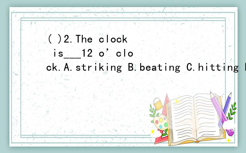 ( )2.The clock is___12 o’clock.A.striking B.beating C.hitting D.ringing