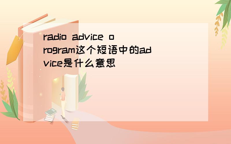 radio advice orogram这个短语中的advice是什么意思