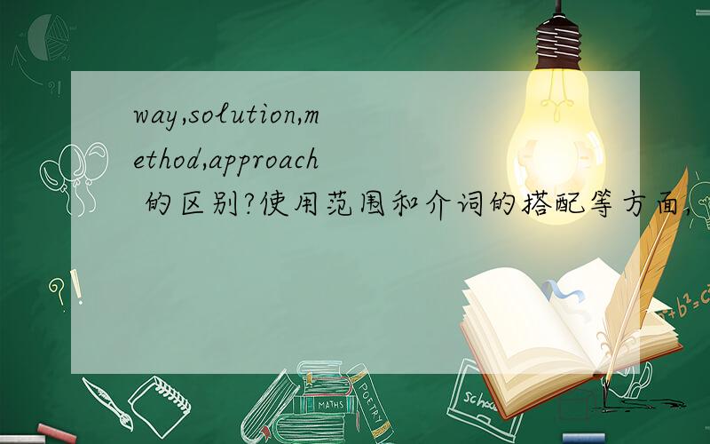way,solution,method,approach 的区别?使用范围和介词的搭配等方面,