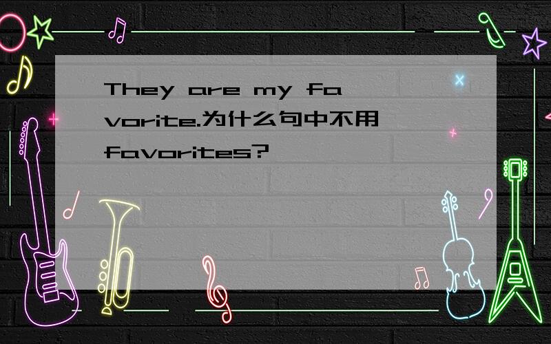 They are my favorite.为什么句中不用favorites?